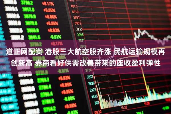 道正网配资 港股三大航空股齐涨 民航运输规模再创新高 券商看好供需改善带来的座收盈利弹性
