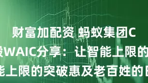 财富加配资 蚂蚁集团CEO韩歆毅WAIC分享：让智能上限的突破惠及老百姓的日常生活