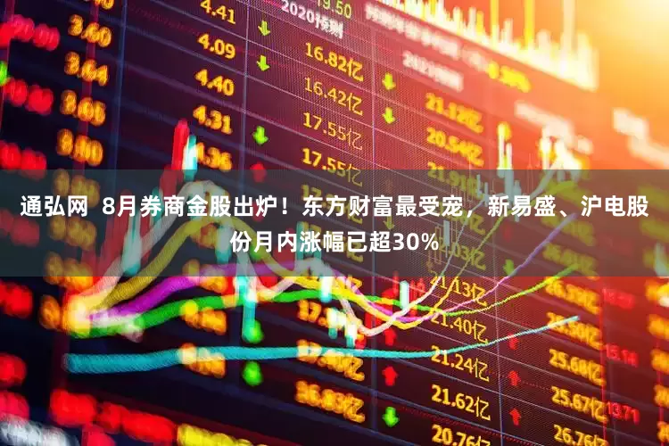 通弘网  8月券商金股出炉！东方财富最受宠，新易盛、沪电股份月内涨幅已超30%