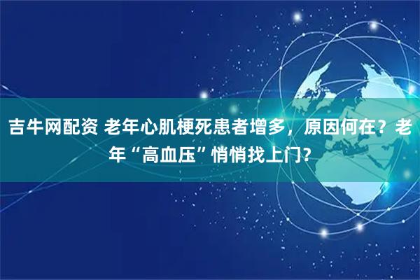 吉牛网配资 老年心肌梗死患者增多，原因何在？老年“高血压”悄悄找上门？