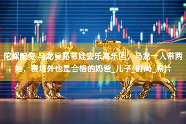 陀螺配资 马龙夏露带娃去乐高乐园，马龙一人带两娃，赛场外也是合格的奶爸_儿子_时尚_照片