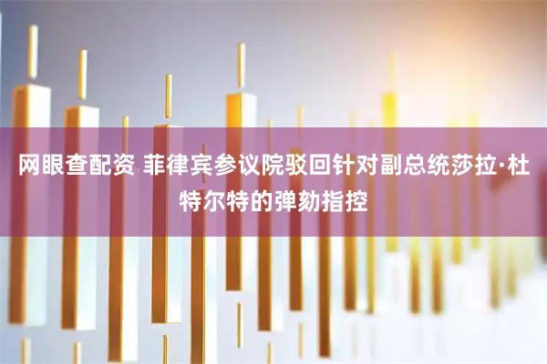 网眼查配资 菲律宾参议院驳回针对副总统莎拉·杜特尔特的弹劾指控
