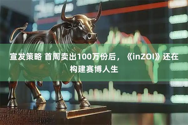 宣发策略 首周卖出100万份后，《inZOI》还在构建赛博人生