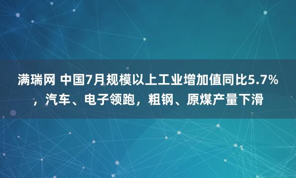 满瑞网 中国7月规模以上工业增加值同比5.7%，汽车、电子领跑，粗钢、原煤产量下滑