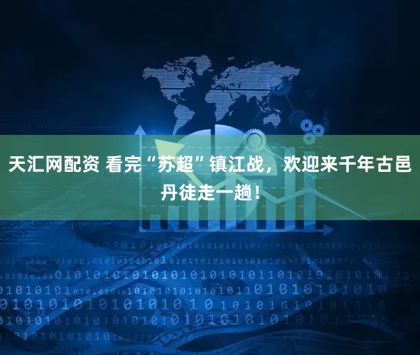 天汇网配资 看完“苏超”镇江战，欢迎来千年古邑丹徒走一趟！