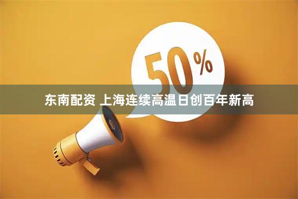 东南配资 上海连续高温日创百年新高