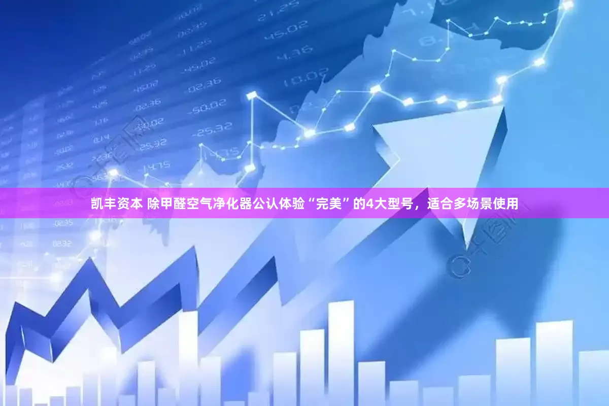 凯丰资本 除甲醛空气净化器公认体验“完美”的4大型号，适合多场景使用