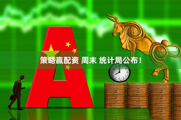 策略赢配资 周末 统计局公布！