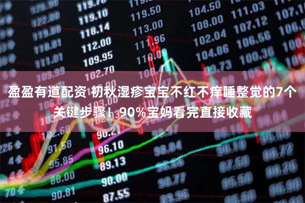 盈盈有道配资 初秋湿疹宝宝不红不痒睡整觉的7个关键步骤！90%宝妈看完直接收藏
