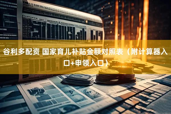 谷利多配资 国家育儿补贴金额对照表（附计算器入口+申领入口）