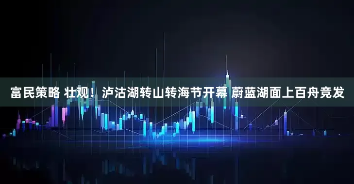 富民策略 壮观！泸沽湖转山转海节开幕 蔚蓝湖面上百舟竞发