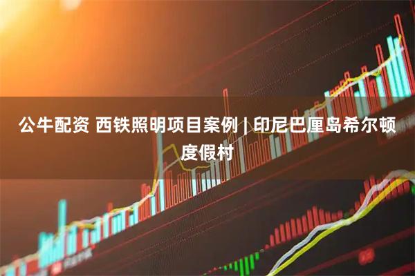 公牛配资 西铁照明项目案例 | 印尼巴厘岛希尔顿度假村