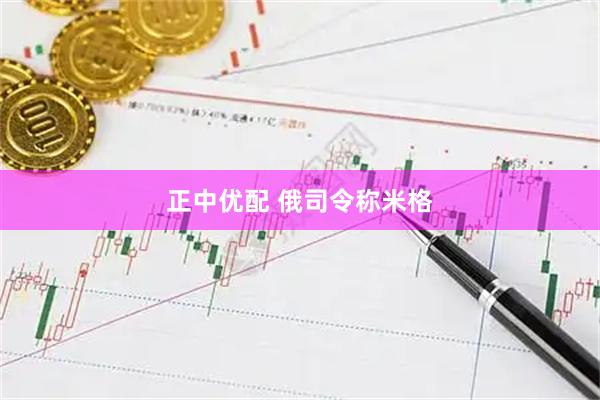 正中优配 俄司令称米格